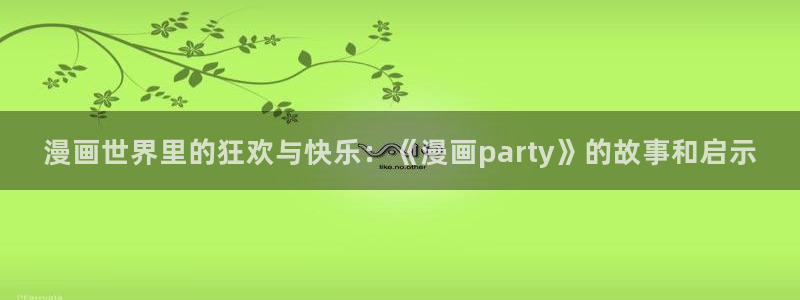 耽漫网免费：漫画世界里的狂欢与快乐：《漫画party》的故事和启示