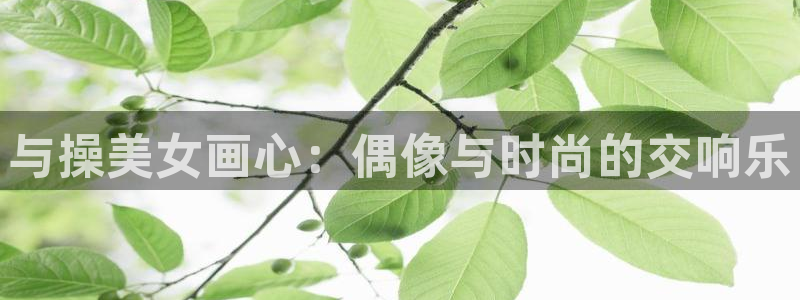 耽漫网免费阅读在线下载：与操美女画心：偶像与时尚的交响乐